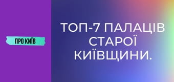 Топ-7 палаців Старої Київщини.