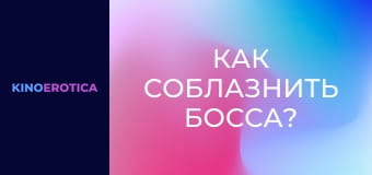 Как соблазнить босса?