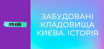 Забудовані кладовища Києва. Історія і доля стародавніх поховань.