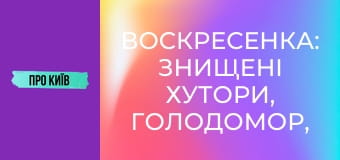 Воскресенка: знищені хутори, Голодомор, масив Райдужний. Історія та факти.