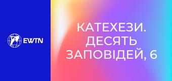 Катехези. Десять Заповідей, 6 еп. Третя заповідь: частина 2.