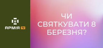 Чи святкувати 8 березня? Реальна історія з Акімом Галімовим.