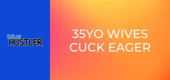 35YO Wives Cuck Eager Guys