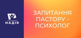 Запитання пастору - Психолог чи молитва?