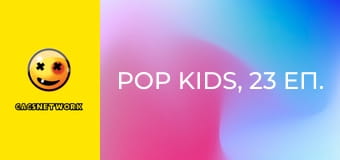 Pop Kids, 23 еп.