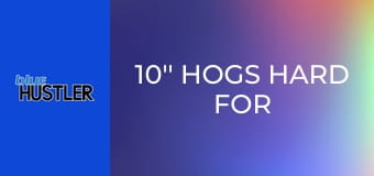 10'' Hogs Hard For Huge Juggs