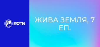 Жива земля, 7 еп. Одноразове життя.