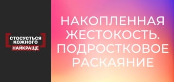 Накопленная жестокость. Подростковое раскаяние