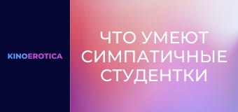 Что умеют симпатичные студентки