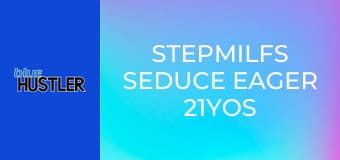 StepMILFs Seduce Eager 21YOs