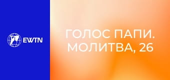 Голос Папи. Молитва, 26 еп. Церква є домом і школою молитви.