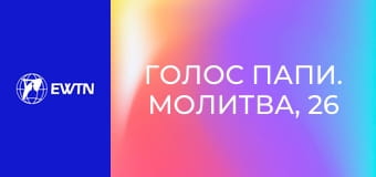 Голос Папи. Молитва, 26 еп. Церква є домом і школою молитви.