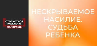 Нескрываемое насилие. Судьба ребенка
