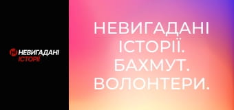 Невигадані історії. Бахмут. Волонтери.