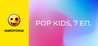 Pop Kids, 7 еп.
