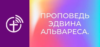 Проповедь Эдвина Альвареса.