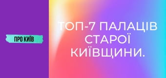 Топ-7 палаців Старої Київщини.