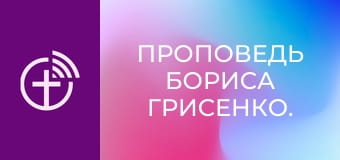 Проповедь Бориса Грисенко.