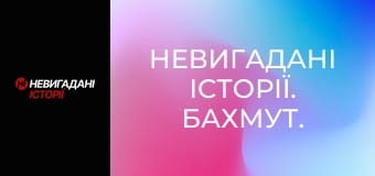 Невигадані історії. Бахмут.