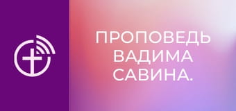 Проповедь Вадима Савина.