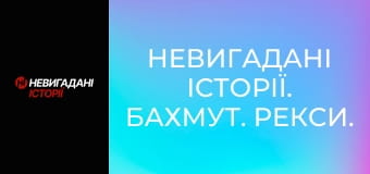 Невигадані історії. Бахмут. Рекси.