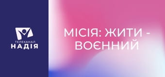 Місія: жити - Воєнний досвід і нове бачення себе