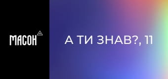 А ти знав?, 11 еп. А ти знав?, 11 еп.