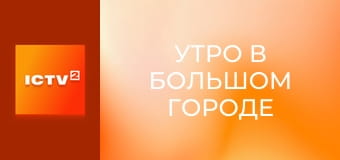 "Утро в большом городе".