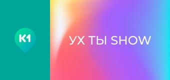 "Ух ты show". "Ух ты show".