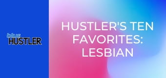 Hustler's Ten Favorites: Lesbian Licks!