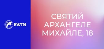 Святий Архангеле Михайле, 18 еп. Провіднику душ до вічного спасіння.