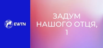 Задум нашого Отця, 1 еп. Біблія. Як читати і навіщо.