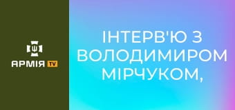Інтерв'ю з Володимиром Мірчуком, комбатом БС "Лава" 2-го корпусу "Хартія" НГУ || Армія TV.