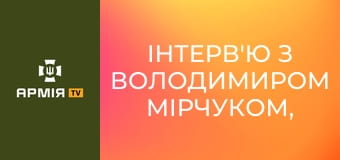 Інтерв'ю з Володимиром Мірчуком, комбатом БС "Лава" 2-го корпусу "Хартія" НГУ || Армія TV.