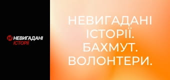Невигадані історії. Бахмут. Волонтери.