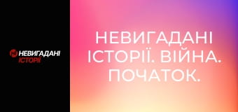 Невигадані історії. Війна. Початок.