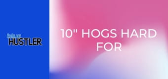 10'' Hogs Hard For Huge Juggs
