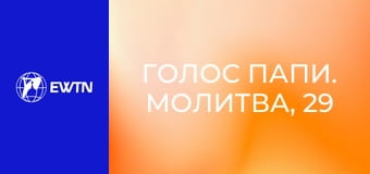 Голос Папи. Молитва, 29 еп. Контеплація.