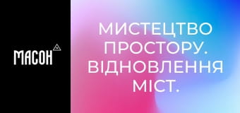 Мистецтво простору. Відновлення міст. Нові громадські простори. Мистецтво простору. Відновлення міст. Нові громадські простори.