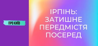 Ірпінь: затишне передмістя посеред лісу. Історія та таємниці, 1 ч.