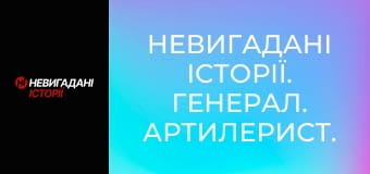 Невигадані історії. Генерал. Артилерист.