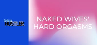 Naked Wives' Hard Orgasms