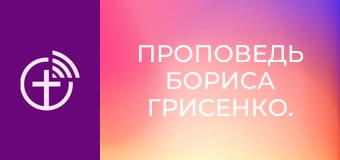 Проповедь Бориса Грисенко.