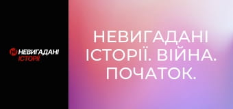 Невигадані історії. Війна. Початок.