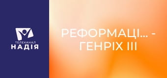 Реформація.500 - Генріх ІІІ та його зв'язки. Іч
