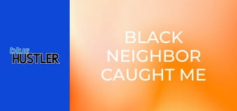 Black Neighbor Caught Me Masturbating!