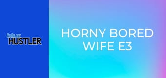 Horny Bored Wife E3