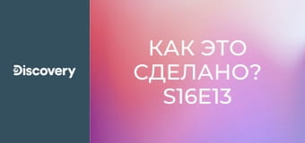 Как это сделано? S16E13