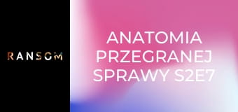 Anatomia przegranej sprawy S2E7 Anatomia przegranej sprawy S2E7