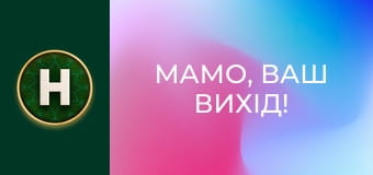 Мамо, ваш вихід!